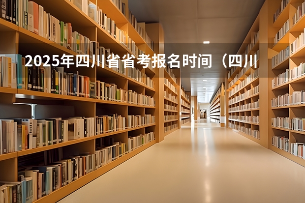 2025年四川省省考报名时间（四川省2025年单招政策）