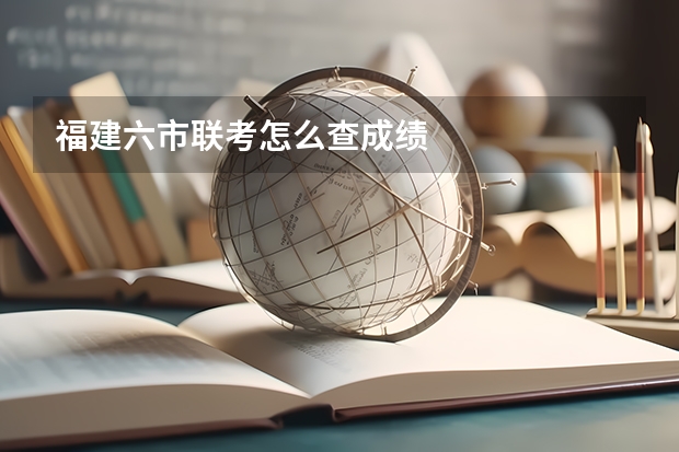福建六市联考怎么查成绩