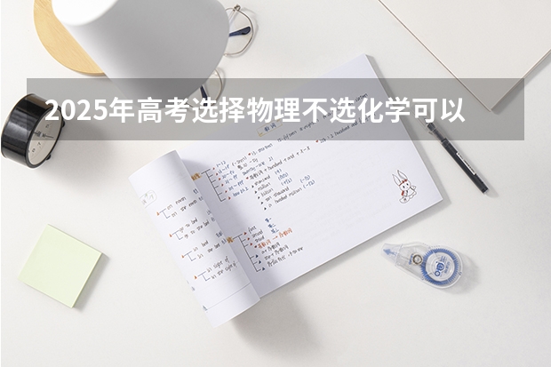 2025年高考选择物理不选化学可以报考电气自动化吗