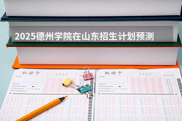 2025德州学院在山东招生计划预测
