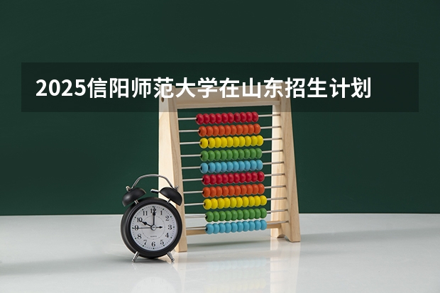 2025信阳师范大学在山东招生计划预测