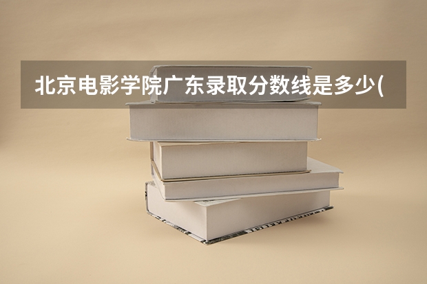 北京电影学院广东录取分数线是多少(2024招生人数参考)