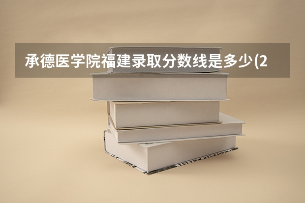 承德医学院福建录取分数线是多少(2024招生人数参考)