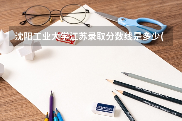 沈阳工业大学江苏录取分数线是多少(2024招生人数参考)