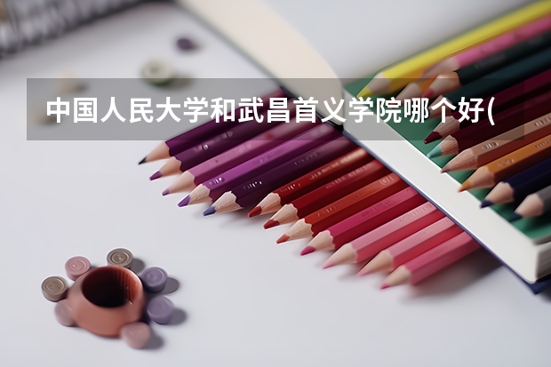 中国人民大学和武昌首义学院哪个好(近三年分数线一览)