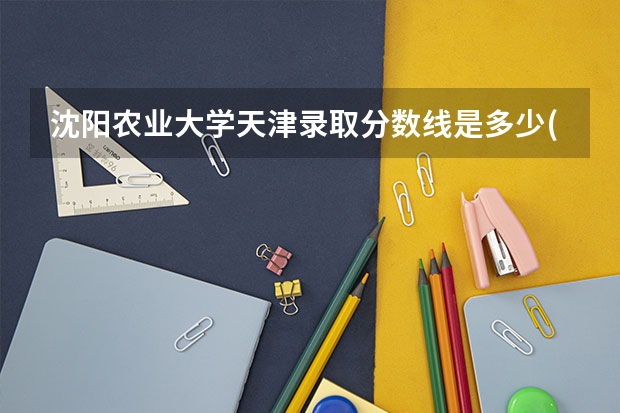 沈阳农业大学天津录取分数线是多少(2024招生人数参考)