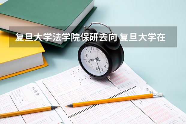 复旦大学法学院保研去向 复旦大学在沪本科招生比例降至30%