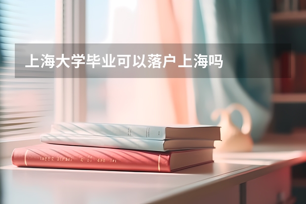 上海大学毕业可以落户上海吗